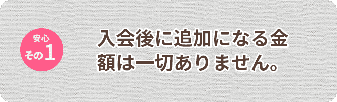 入会後に追加になる金額は一切ありません