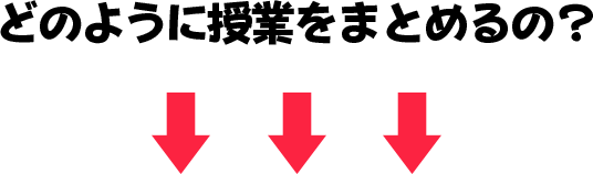 どのように授業をまとめるの?