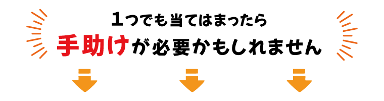 もし一つでも当てはまったら要注意です！